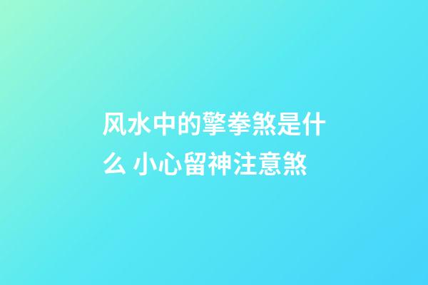 风水中的擎拳煞是什么 小心留神注意煞